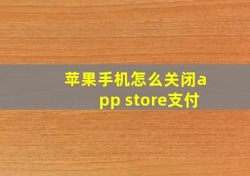 苹果手机怎么关闭app store支付